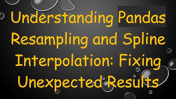 Understanding Pandas Resampling and Spline Interpolation: Fixing Unexpected Results