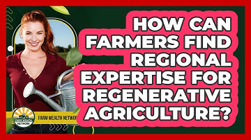How Can Farmers Find Regional Expertise For Regenerative Agriculture? - Farm Wealth Network