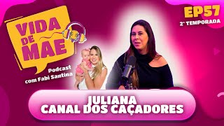 Juliana - Canal dos Caçadores | 2ª TEMPORADA VIDA DE MÃE PODCAST #57