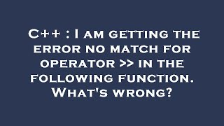 C++ : I am getting the error no match for operator    in the following function. What's wrong?