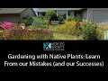 Gardening with Native Plants: Learn From our Mistakes and our Successes