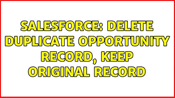 Salesforce: Delete Duplicate Opportunity Record, Keep Original Record