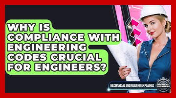 Why Is Compliance With Engineering Codes Crucial For Engineers? - Mechanical Engineering Explained