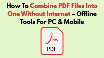 How To Combine PDF Files Into One Without Internet – Offline Tools For PC & Mobile