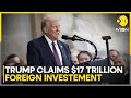Trump Claims $17 Trillion Foreign Investment | Business News | WION
