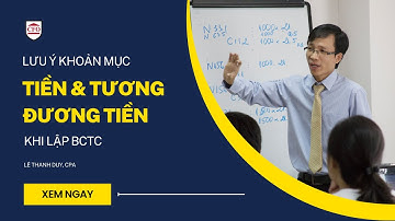 Lưu ý khoản mục tiền và tương đương tiền khi lập báo cáo tài chính