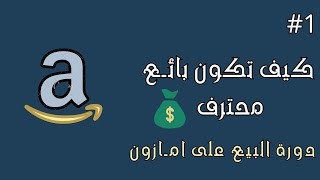 كيف تكون بائع محترف في امازون - دورة البيع في امازون السعودي بالتفصيل الجزء الأول 1