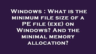 Windows : What is the minimum file size of a PE file (exe) on Windows? And the minimal memory alloca