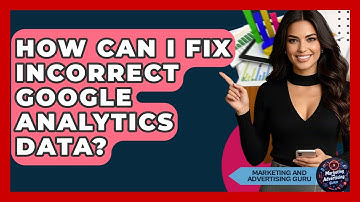 How Can I Fix Incorrect Google Analytics Data? - Marketing and Advertising Guru