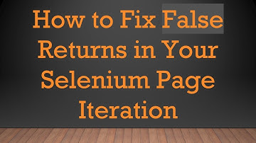 How to Fix False Returns in Your Selenium Page Iteration