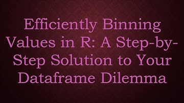 Efficiently Binning Values in R: A Step-by-Step Solution to Your Dataframe Dilemma