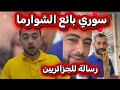 إعتقال السوري بائع الشوارما " سوري صاحب محل حلاقة النساء في عنابة " جزائري يرد بقوة على السوريين