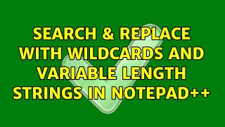 Search & replace with wildcards and variable length strings in Notepad++