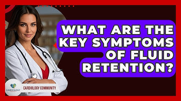 What Are The Key Symptoms Of Fluid Retention? - Cardiology Community