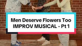 Men Deserve Flowers Too - Part 1 | IMPROV MUSICAL