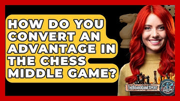 How Do You Convert An Advantage In The Chess Middle Game? - The Board Game Xpert