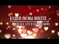 БУДЕМ ЛИ МЫ ВМЕСТЕ. ДЛЯ ТЕХ КТО В ОТНОШЕНИЯХ