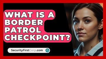 What Is A Border Patrol Checkpoint? - SecurityFirstCorp.com