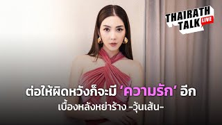 ‘วุ้นเส้น วิริฒิพา’ เปิดใจเบื้องหลังหย่าร้าง ที่แรก I THAIRATH TALK