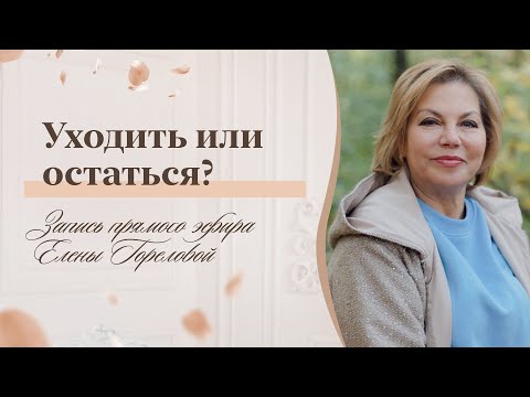 Уходить или остаться? Прямой эфир Елены Гореловой 18+