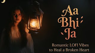 Aa Bhi Ja [Slowed + Reverb] | Romantic Lofi Vibes to Heal a Broken Heart 💔🎧