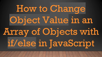How to Change Object Value in an Array of Objects with if/else in JavaScript