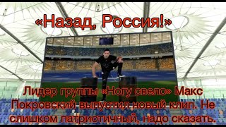 «Назад, Россия!»  «Ногу свело» Макс Покровский новый клип. Не слишком патриотичный, надо сказать.