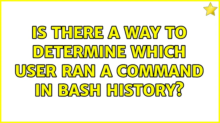 Is there a way to determine which user ran a command in bash history? (3 Solutions!!)