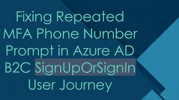 Fixing Repeated MFA Phone Number Prompt in Azure AD B2C SignUpOrSignIn User Journey