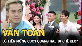 Văn Toàn lộ tiền mừng cưới Quang Hải, bị chê keo?