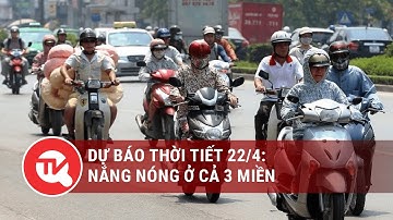 Dự báo thời tiết 22/4: Nắng nóng ở cả 3 miền | Truyền hình Quốc hội Việt Nam