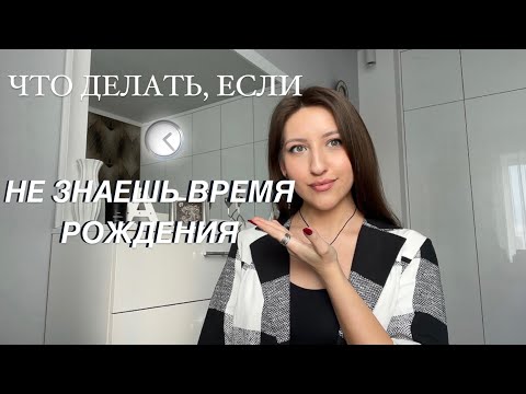 РЕКТИФИКАЦИЯ ИЛИ РАСЧЕТ ТОЧНОГО ВРЕМЕНИ. Как узнать свое время рождения?