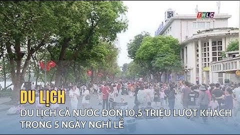 Du lịch cả nước đón 10,5 triệu lượt khách trong 5 ngày nghỉ lễ | THLC