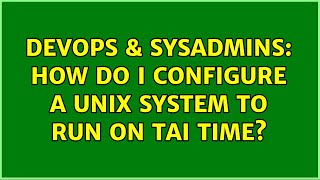 Famous DevOps & SysAdmins: How do I configure a Unix system to run on TAI time? (2 Solutions!!) Profile