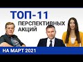 Топ 11 перспективных акций на март 2021