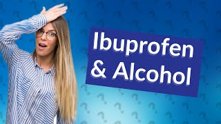 What happens if you take ibuprofen and alcohol?