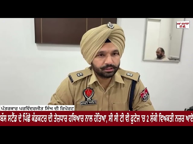 ਬੱਸ ਸਟੈਂਡ ਦੇ ਪਿੱਛੇ ਕੰਡਕਟਰ ਦੀ ਤੇਜ਼ਧਾਰ ਹਥਿਆਰ ਨਾਲ ਹੱਤਿਆ, ਸੀ ਸੀ ਟੀ ਵੀ ਫੁਟੇਜ ’ਚ 2 ਸ਼ੱਕੀ ਵਿਅਕਤੀ ਨਜ਼ਰ ਆਏ