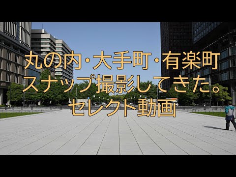 [#177] 丸の内・大手町・有楽町スナップ撮影してきた。セレクト現像動画