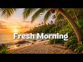 Fresh Morning Vibes Tropical Deep House Chill Music For Perfect Day 