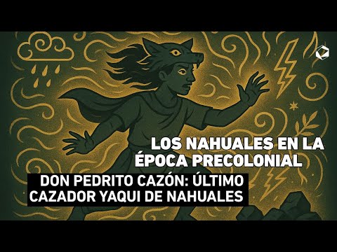Nahuales in the pre-colonial era: Don Pedrito Cazón, the last Yaqui nahual hunter