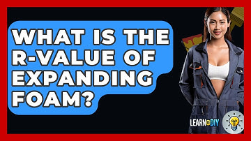 What Is The R-value Of Expanding Foam? - LearnToDIY360.com