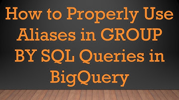 How to Properly Use Aliases in GROUP BY SQL Queries in BigQuery