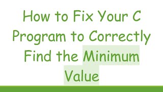 How to Fix Your C Program to Correctly Find the Minimum Value