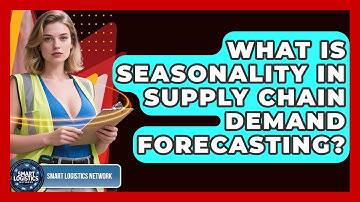 What Is Seasonality In Supply Chain Demand Forecasting? - Smart Logistics Network