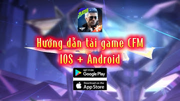 Hướng dẫn tải game CFM China cho IOS và Android mới nhất 2025 | CayChayCFM