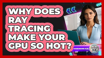 Why Does Ray Tracing Make Your GPU So Hot? - The Hardware Hub