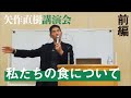矢作直樹講演会　私たちの食について　前編