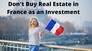 Don't buy Real Estate/Property in France as an Investment.