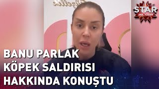 Banu Parlak Köpek Saldırısı Hakkında Konuştu | Star Ana Haber Resimi