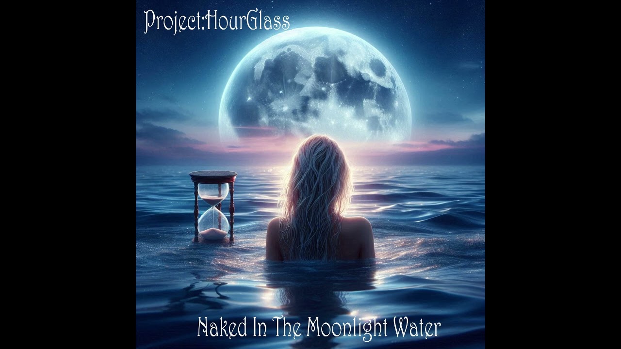 Project:HourGlass-"Naked In The Moonlight Water"